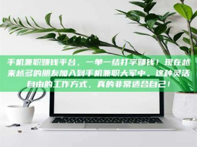 姜堰手机兼职赚钱平台，一单一结打字赚钱！现在越来越多的朋友加入到手机兼职大军中。这种灵活自由的工作方式，真的非常适合自己！