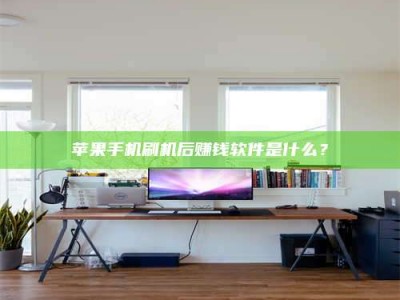 姜堰苹果手机刷机后赚钱软件是什么？