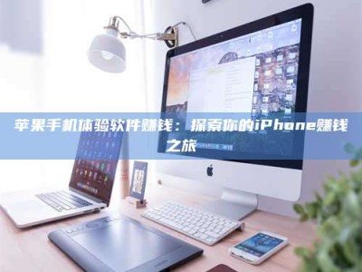 姜堰苹果手机体验软件赚钱：探索你的iPhone赚钱之旅