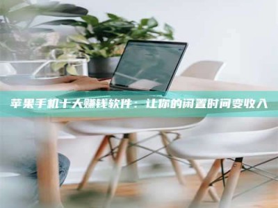 姜堰苹果手机十大赚钱软件：让你的闲置时间变收入