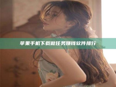 姜堰苹果手机下载做任务赚钱软件排行