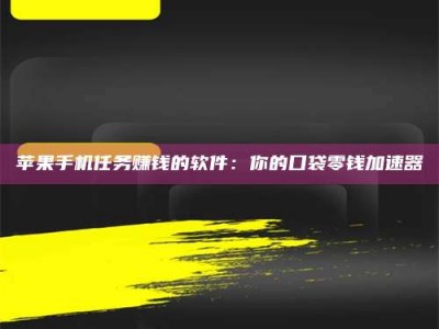 姜堰苹果手机任务赚钱的软件：你的口袋零钱加速器