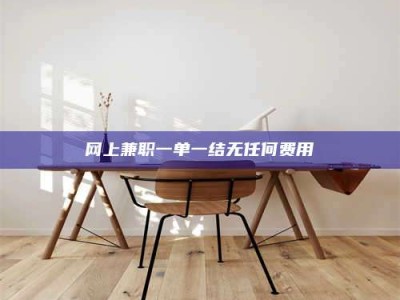 姜堰网上兼职一单一结无任何费用