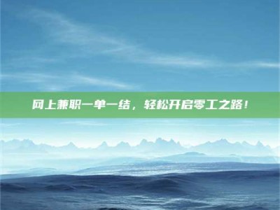 姜堰网上兼职一单一结，轻松开启零工之路！