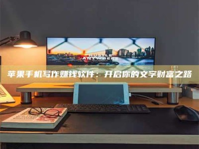 姜堰苹果手机写作赚钱软件：开启你的文字财富之路