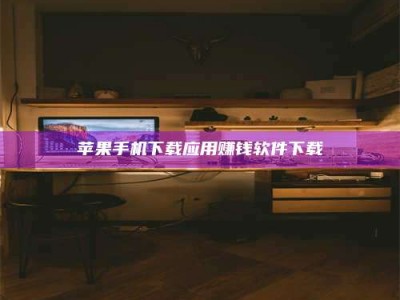 姜堰苹果手机下载应用赚钱软件下载