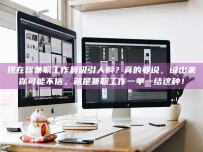 姜堰现在啥兼职工作最吸引人啊？真的要说，说出来你可能不信，就是兼职工作一单一结这种！