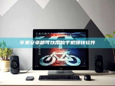 姜堰苹果安卓都可以用的手机赚钱软件