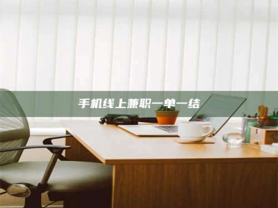姜堰手机线上兼职一单一结