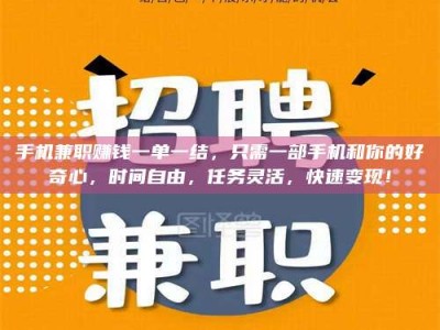 姜堰手机兼职赚钱一单一结，只需一部手机和你的好奇心，时间自由，任务灵活，快速变现！