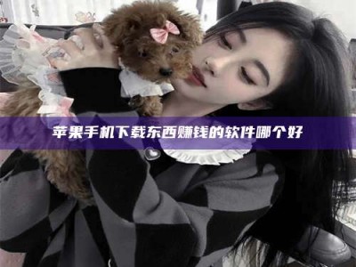 姜堰苹果手机下载东西赚钱的软件哪个好