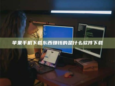 姜堰苹果手机下载东西赚钱的是什么软件下载