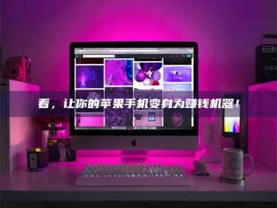 姜堰看，让你的苹果手机变身为赚钱机器！